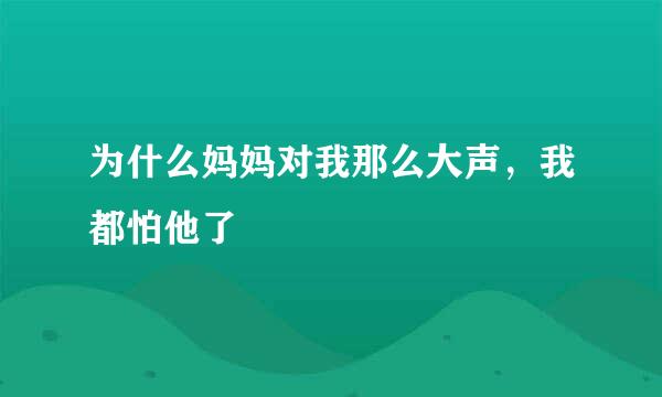 为什么妈妈对我那么大声，我都怕他了