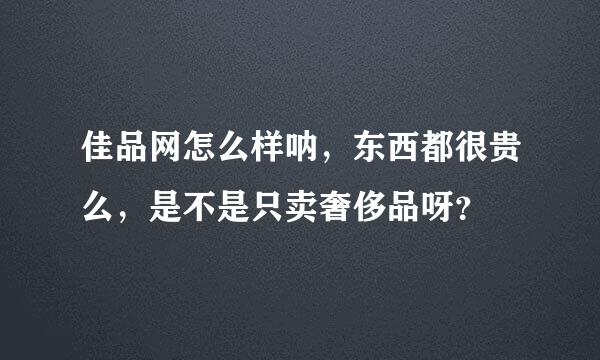 佳品网怎么样呐，东西都很贵么，是不是只卖奢侈品呀？