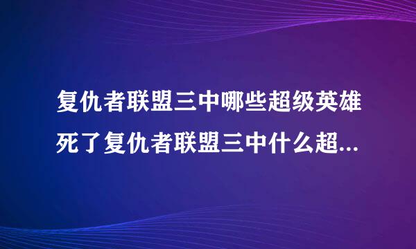 复仇者联盟三中哪些超级英雄死了复仇者联盟三中什么超级英雄死了