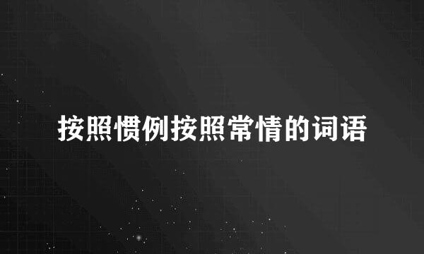 按照惯例按照常情的词语