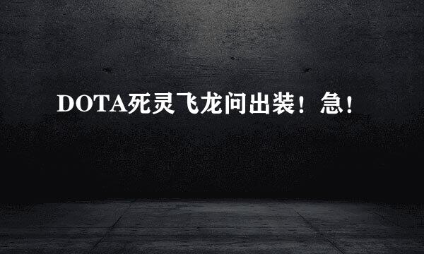 DOTA死灵飞龙问出装！急！