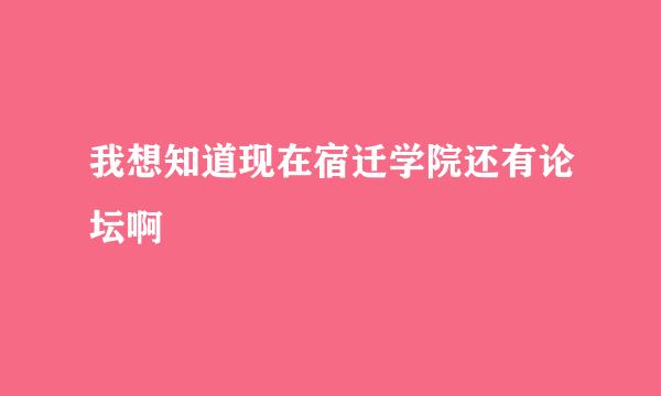 我想知道现在宿迁学院还有论坛啊