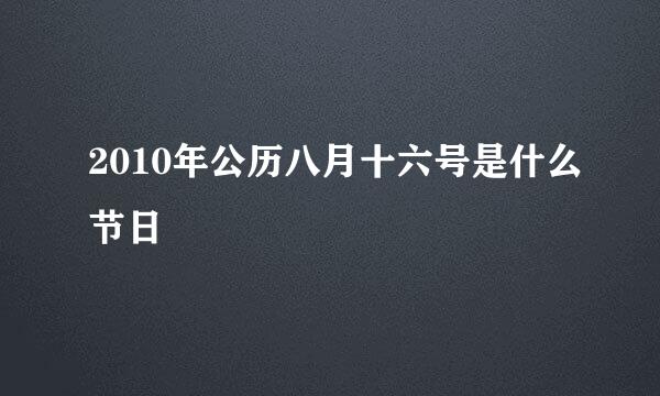 2010年公历八月十六号是什么节日