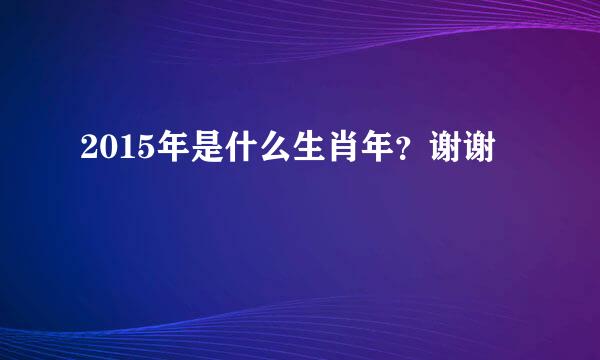 2015年是什么生肖年？谢谢