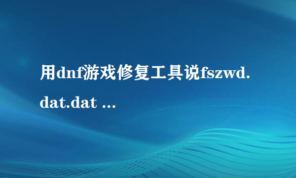 用dnf游戏修复工具说fszwd.dat.dat 修复成功！却进游戏显示出现非法