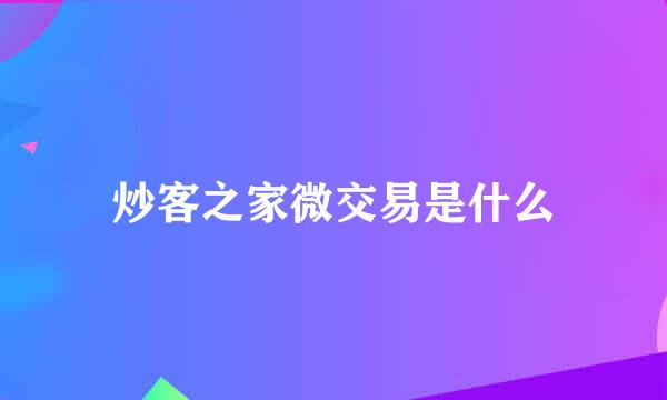 炒客之家微交易是什么