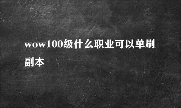 wow100级什么职业可以单刷副本