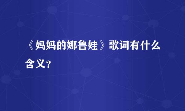 《妈妈的娜鲁娃》歌词有什么含义？