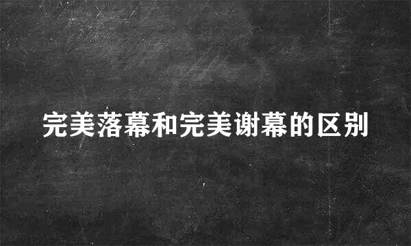 完美落幕和完美谢幕的区别