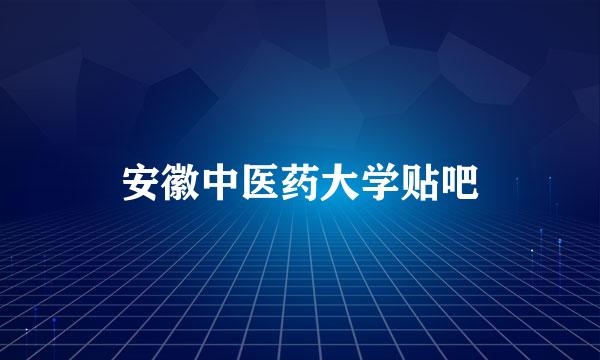 安徽中医药大学贴吧