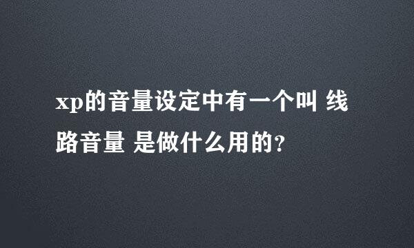 xp的音量设定中有一个叫 线路音量 是做什么用的？