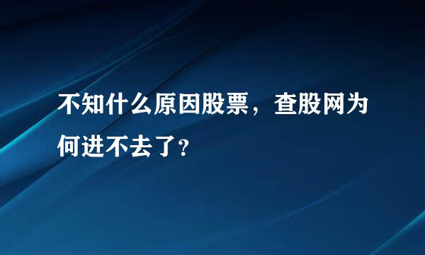 不知什么原因股票，查股网为何进不去了？