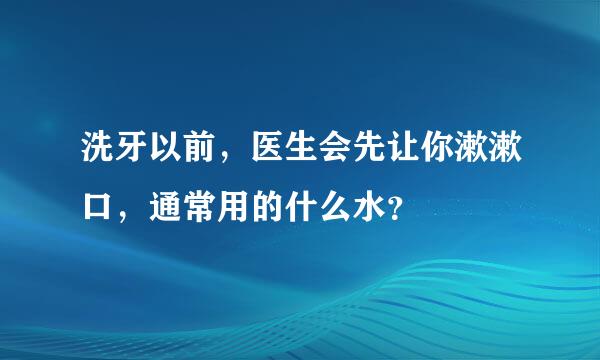 洗牙以前，医生会先让你漱漱口，通常用的什么水？