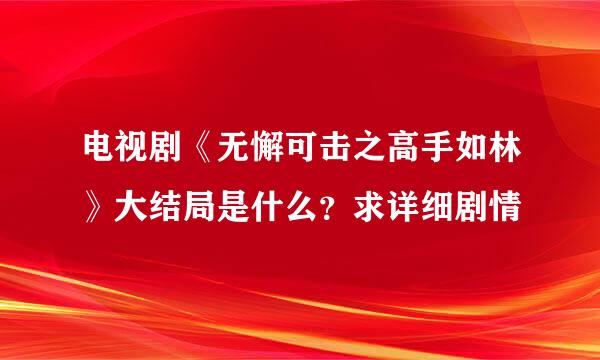 电视剧《无懈可击之高手如林》大结局是什么？求详细剧情