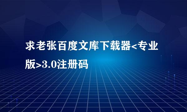 求老张百度文库下载器<专业版>3.0注册码