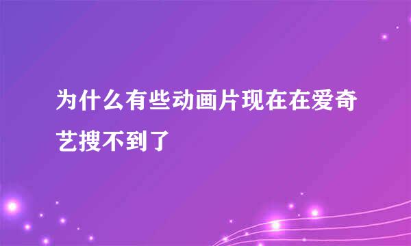 为什么有些动画片现在在爱奇艺搜不到了