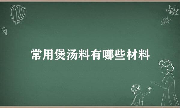 常用煲汤料有哪些材料