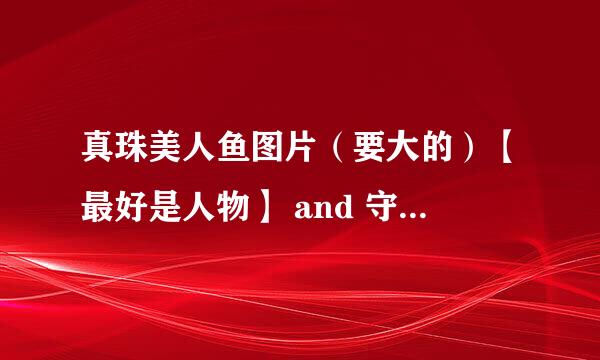 真珠美人鱼图片（要大的）【最好是人物】 and 守护甜心图片