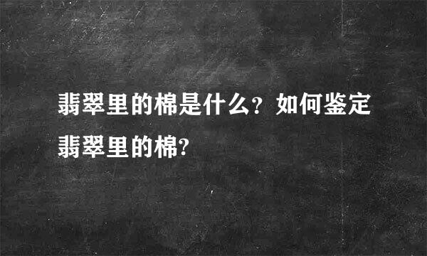 翡翠里的棉是什么？如何鉴定翡翠里的棉?