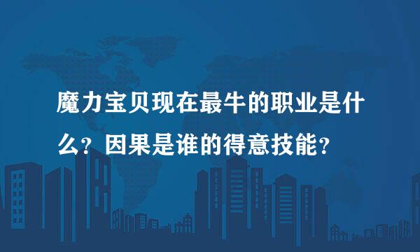 魔力宝贝现在最牛的职业是什么？因果是谁的得意技能？