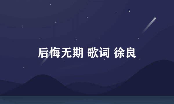 后悔无期 歌词 徐良