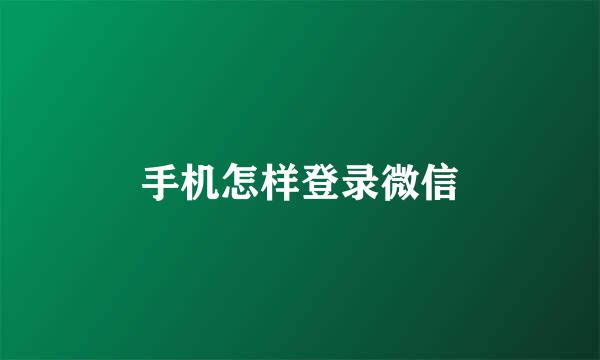 手机怎样登录微信