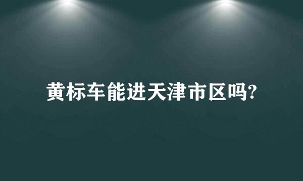 黄标车能进天津市区吗?