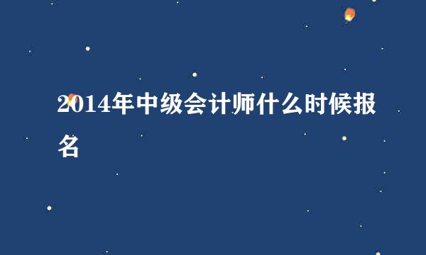 2014年中级会计师什么时候报名