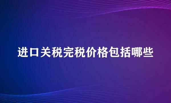 进口关税完税价格包括哪些