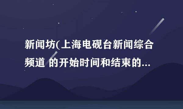 新闻坊(上海电砚台新闻综合频道 的开始时间和结束的时间重点结束的时候。