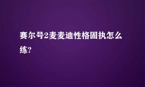 赛尔号2麦麦迪性格固执怎么练?