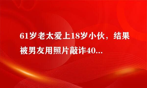 61岁老太爱上18岁小伙，结果被男友用照片敲诈40万，忘年恋有真爱吗？