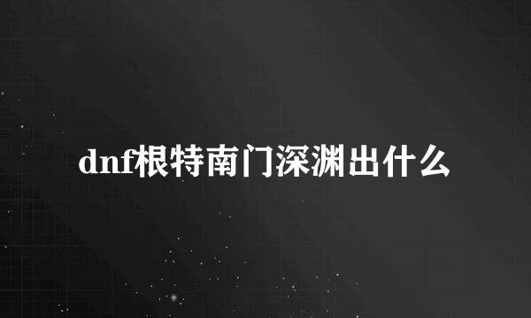 dnf根特南门深渊出什么