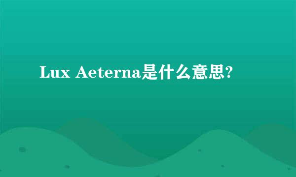 Lux Aeterna是什么意思?