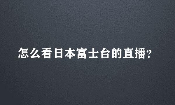 怎么看日本富士台的直播？