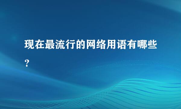 现在最流行的网络用语有哪些？