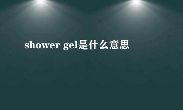 shower gel是什么意思