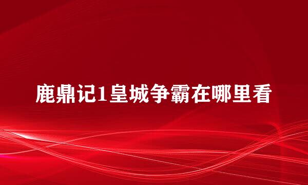 鹿鼎记1皇城争霸在哪里看