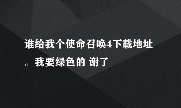 谁给我个使命召唤4下载地址。我要绿色的 谢了