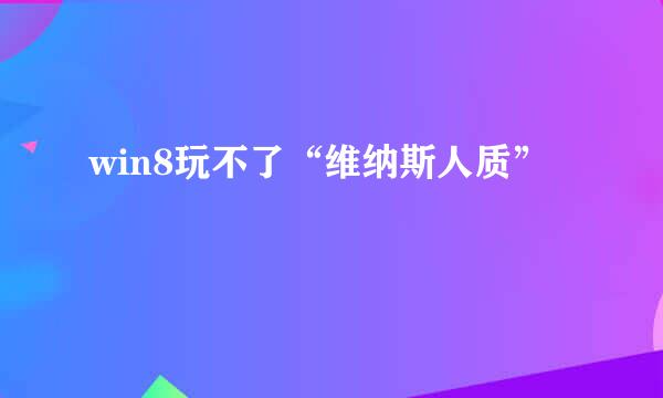 win8玩不了“维纳斯人质”