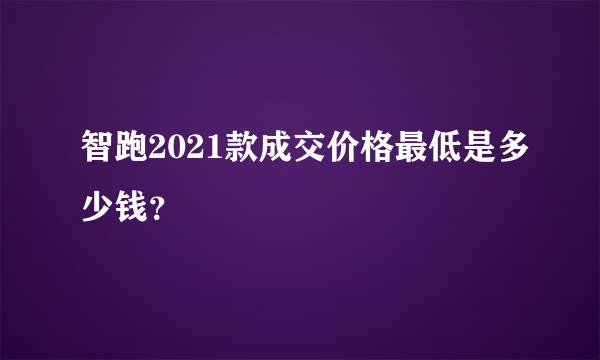 智跑2021款成交价格最低是多少钱？