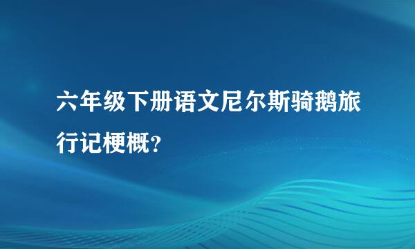 六年级下册语文尼尔斯骑鹅旅行记梗概？