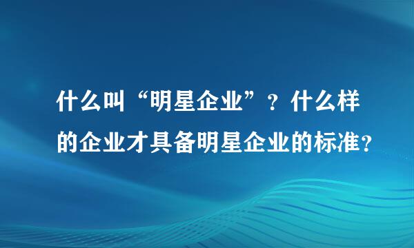 什么叫“明星企业”？什么样的企业才具备明星企业的标准？