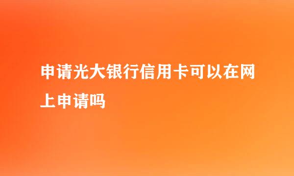 申请光大银行信用卡可以在网上申请吗