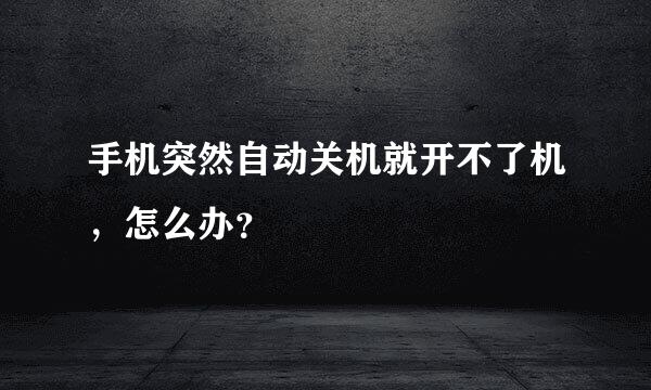 手机突然自动关机就开不了机，怎么办？