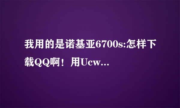 我用的是诺基亚6700s:怎样下载QQ啊！用UcwEB6.6怎样下载？