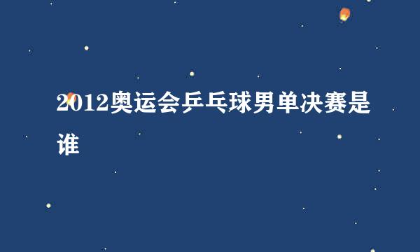 2012奥运会乒乓球男单决赛是谁