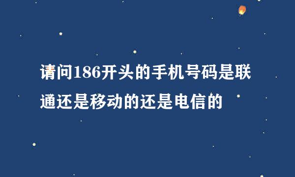 请问186开头的手机号码是联通还是移动的还是电信的