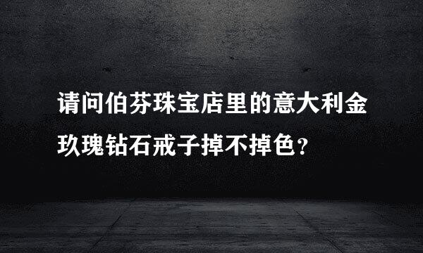 请问伯芬珠宝店里的意大利金玖瑰钻石戒子掉不掉色？