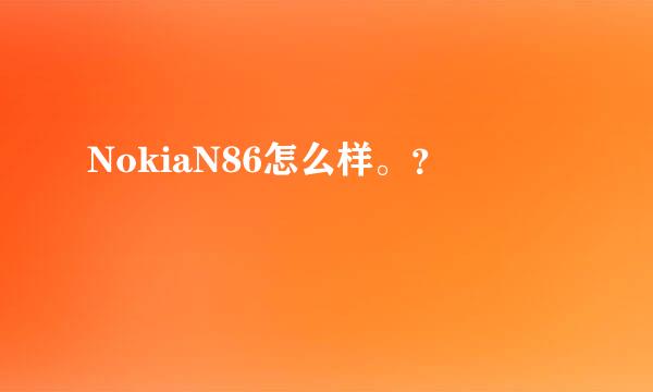 NokiaN86怎么样。？